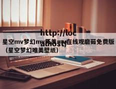 星空mv梦幻mv天美mv在线观磨茹免费版（星空梦幻唯美壁纸）
