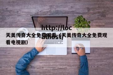 天美传奇大全免费观看（天美传奇大全免费观看电视剧）
