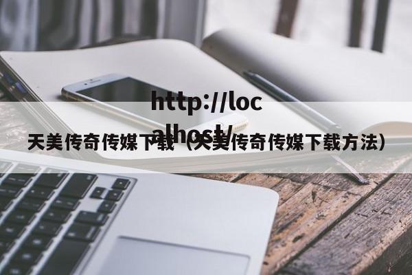 天美传奇传媒下载(天美传奇传媒下载方法)