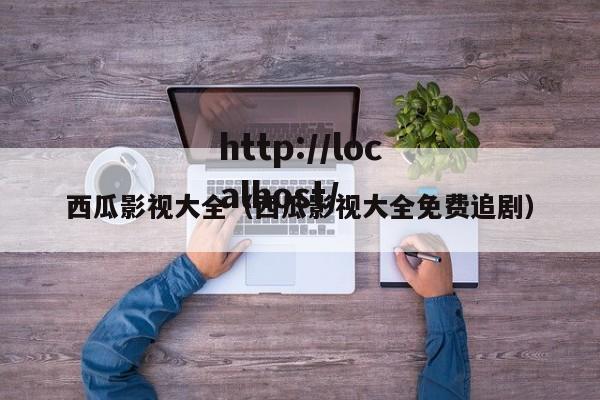 西瓜影视大全(西瓜影视大全免费追剧)